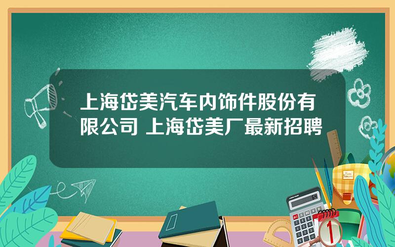 上海岱美汽车内饰件股份有限公司 上海岱美厂最新招聘